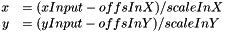 \begin{eqnarray*}\begin{array}{rl} x &= (xInput - offsInX) / scaleInX \\ y &= (yInput - offsInY) / scaleInY \\ \end{array}\end{eqnarray*}