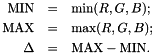 \begin{eqnarray*} \textrm{MIN} &=& \min(R, G, B); \\ \textrm{MAX} &=& \max(R, G, B); \\ \Delta &=& \textrm{MAX} - \textrm{MIN}.\\ \end{eqnarray*}
